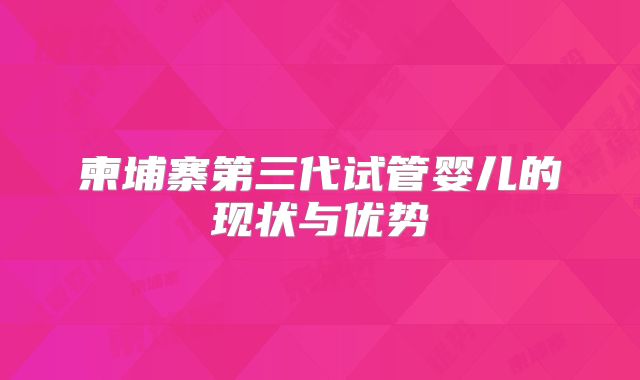 柬埔寨第三代试管婴儿的现状与优势