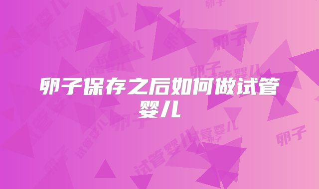 卵子保存之后如何做试管婴儿
