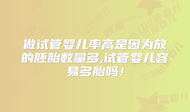做试管婴儿率高是因为放的胚胎数量多,试管婴儿容易多胎吗！