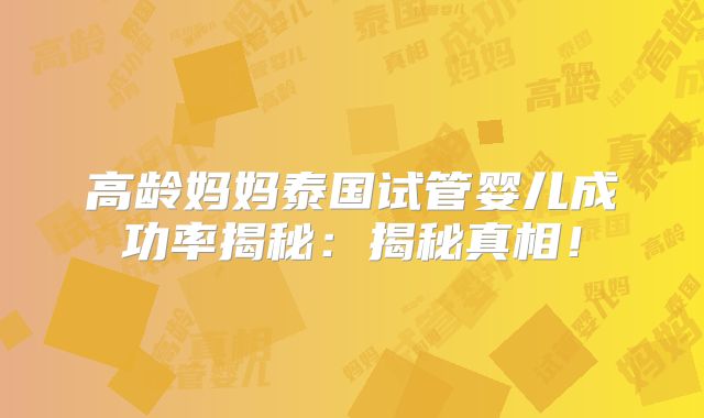 高龄妈妈泰国试管婴儿成功率揭秘：揭秘真相！