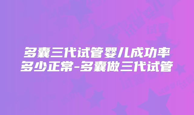 多囊三代试管婴儿成功率多少正常-多囊做三代试管