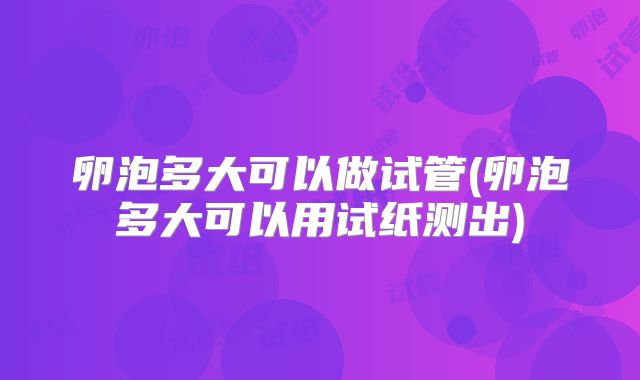卵泡多大可以做试管(卵泡多大可以用试纸测出)