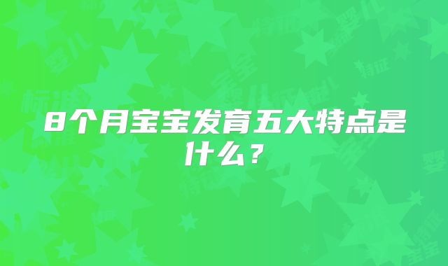 8个月宝宝发育五大特点是什么?