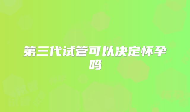 第三代试管可以决定怀孕吗