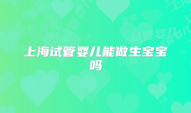 上海试管婴儿能做生宝宝吗