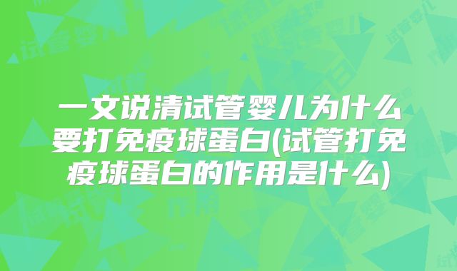 一文说清试管婴儿为什么要打免疫球蛋白(试管打免疫球蛋白的作用是什么)
