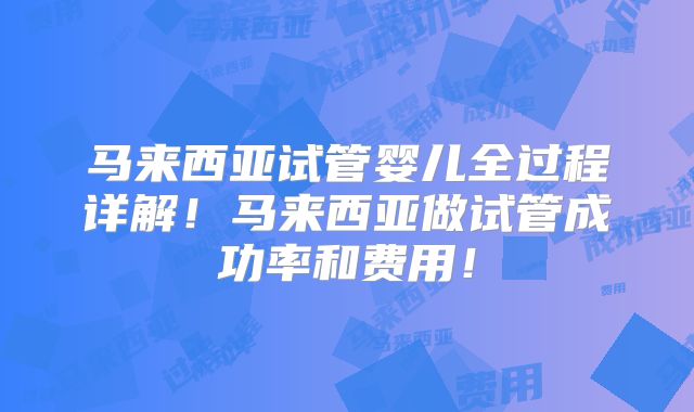 马来西亚试管婴儿全过程详解！马来西亚做试管成功率和费用！