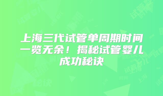 上海三代试管单周期时间一览无余!揭秘试管婴儿成功秘诀