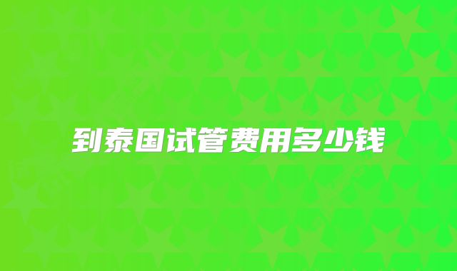到泰国试管费用多少钱