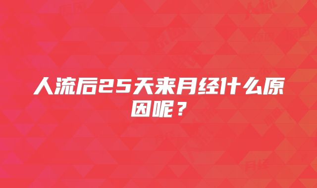 人流后25天来月经什么原因呢?