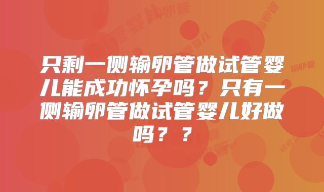 只剩一侧输卵管做试管婴儿能成功怀孕吗？只有一侧输卵管做试管婴儿好做吗？？