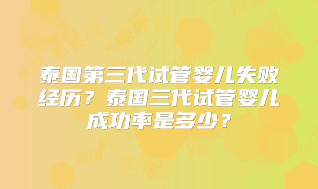 泰国第三代试管婴儿失败经历?泰国三代试管婴儿成功率是多少?