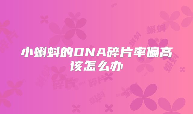 小蝌蚪的DNA碎片率偏高该怎么办
