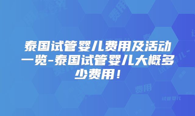 泰国试管婴儿费用及活动一览-泰国试管婴儿大概多少费用！