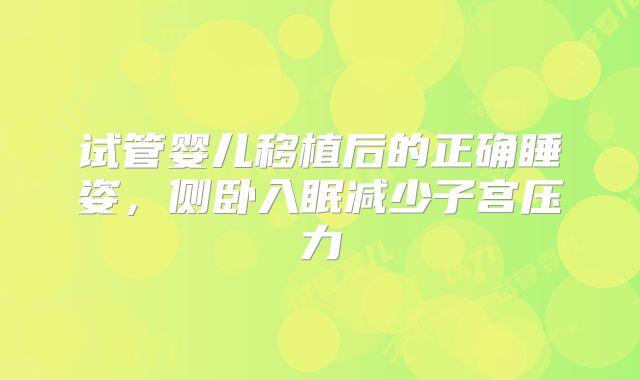 试管婴儿移植后的正确睡姿,侧卧入眠减少子宫压力