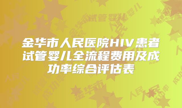 金华市人民医院HIV患者试管婴儿全流程费用及成功率综合评估表