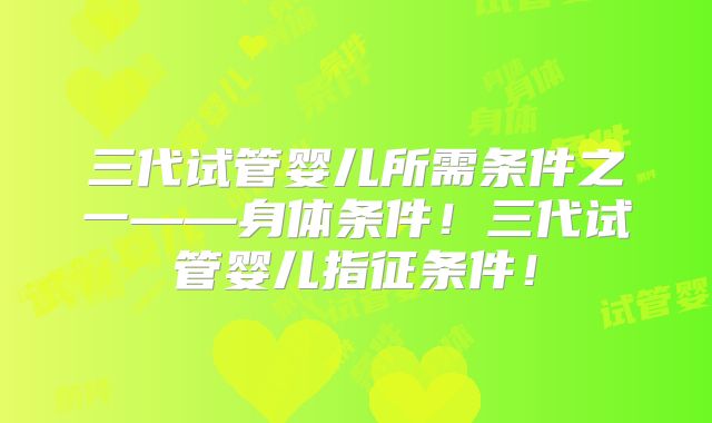 三代试管婴儿所需条件之一——身体条件!三代试管婴儿指征条件!