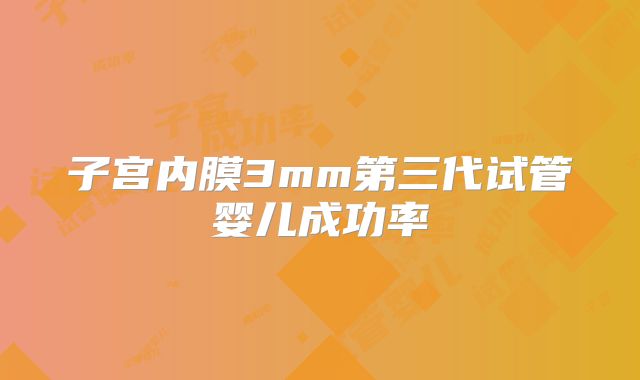 子宫内膜3mm第三代试管婴儿成功率