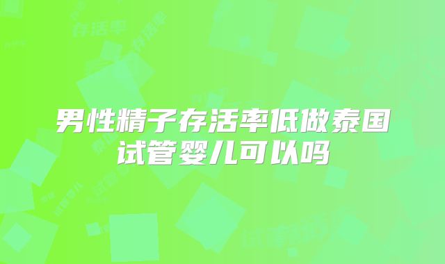 男性精子存活率低做泰国试管婴儿可以吗