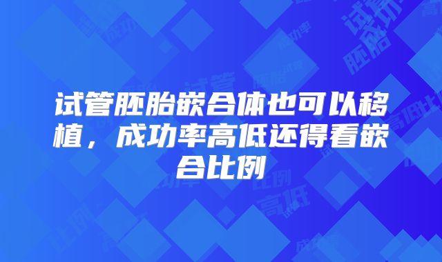 试管胚胎嵌合体也可以移植,成功率高低还得看嵌合比例