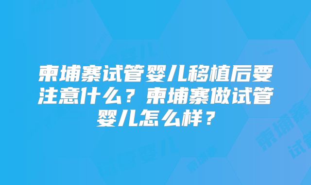 柬埔寨试管婴儿移植后要注意什么？柬埔寨做试管婴儿怎么样？