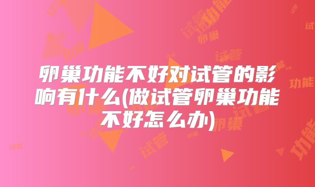 卵巢功能不好对试管的影响有什么(做试管卵巢功能不好怎么办)