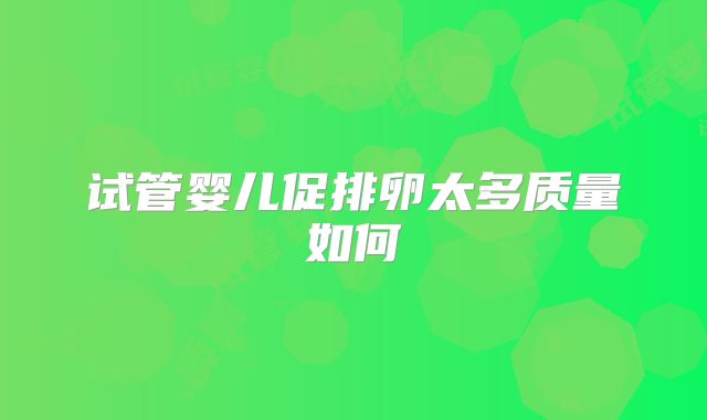 试管婴儿促排卵太多质量如何