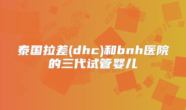 泰国拉差(dhc)和bnh医院的三代试管婴儿