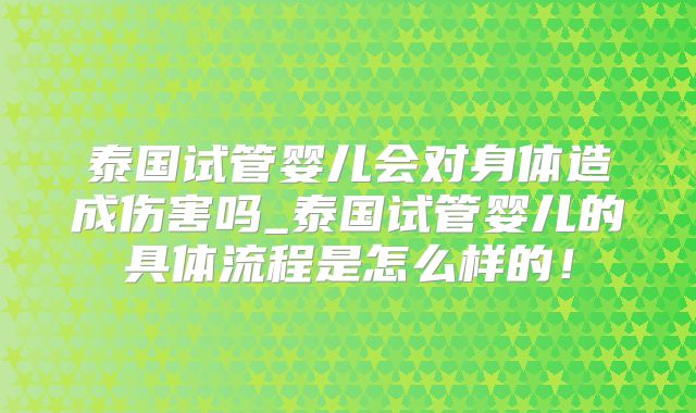 泰国试管婴儿会对身体造成伤害吗_泰国试管婴儿的具体流程是怎么样的!