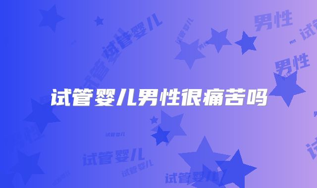 试管婴儿男性很痛苦吗