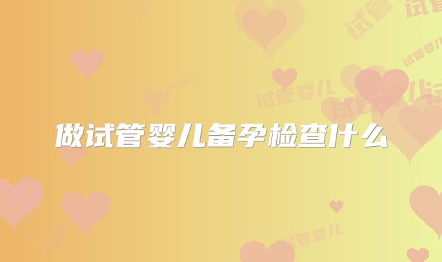 做试管婴儿备孕检查什么