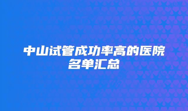 中山试管成功率高的医院名单汇总