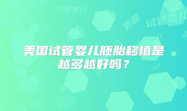 美国试管婴儿胚胎移植是越多越好吗?