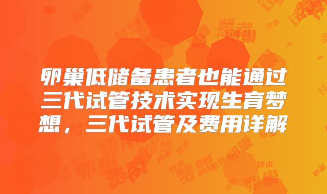 卵巢低储备患者也能通过三代试管技术实现生育梦想,三代试管及费用详解