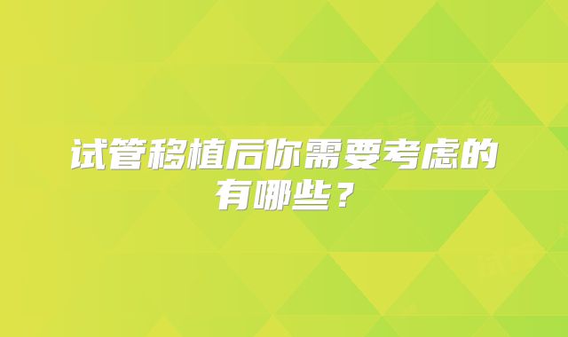试管移植后你需要考虑的有哪些?