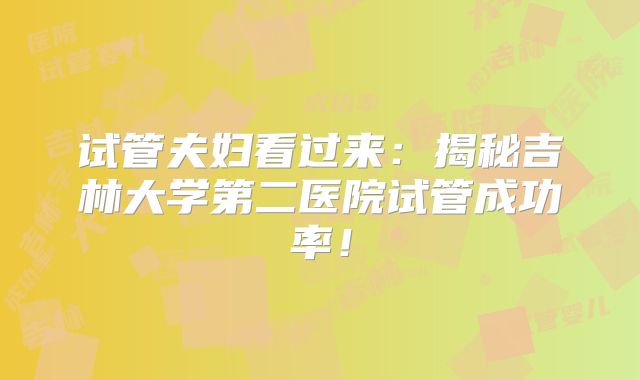试管夫妇看过来:揭秘吉林大学第二医院试管成功率!