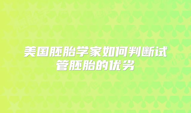 美国胚胎学家如何判断试管胚胎的优劣