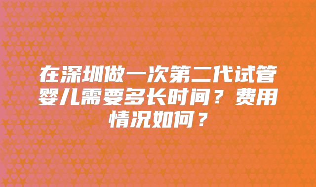 在深圳做一次第二代试管婴儿需要多长时间?费用情况如何?