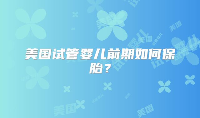 美国试管婴儿前期如何保胎?