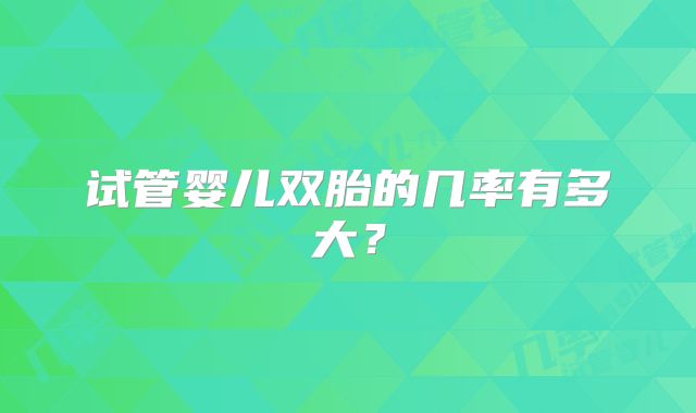 试管婴儿双胎的几率有多大？