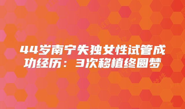44岁南宁失独女性试管成功经历：3次移植终圆梦