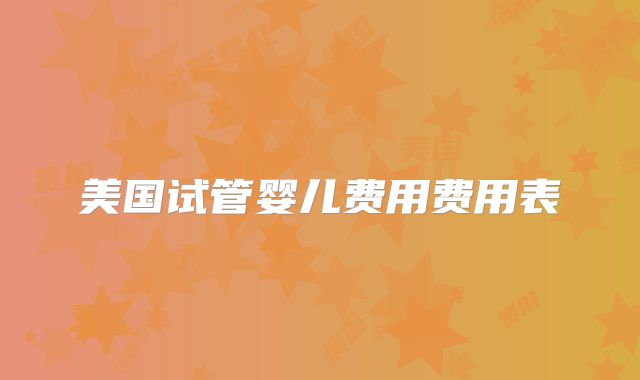 美国试管婴儿费用费用表