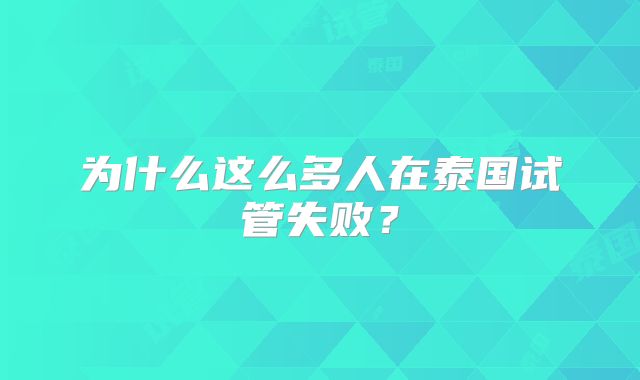 为什么这么多人在泰国试管失败?