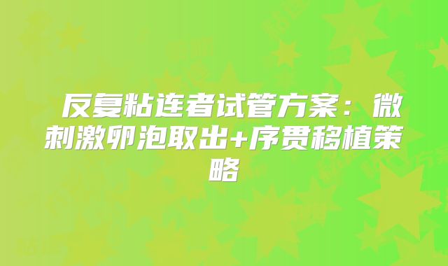 反复粘连者试管方案:微刺激卵泡取出+序贯移植策略