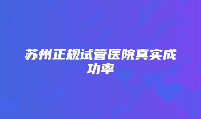 苏州正规试管医院真实成功率