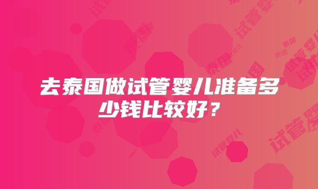 去泰国做试管婴儿准备多少钱比较好？