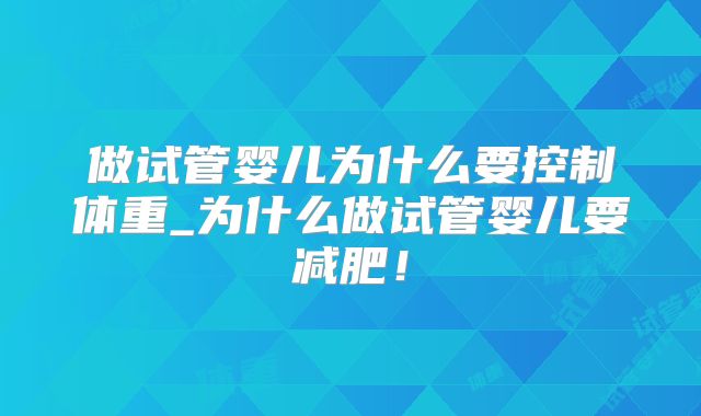 做试管婴儿为什么要控制体重_为什么做试管婴儿要减肥!