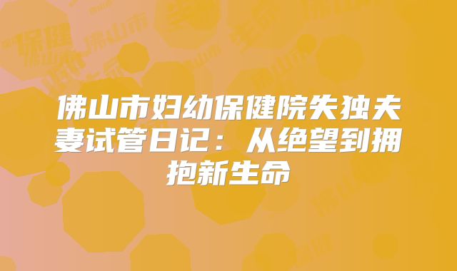 佛山市妇幼保健院失独夫妻试管日记:从绝望到拥抱新生命