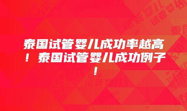 泰国试管婴儿成功率越高！泰国试管婴儿成功例子！