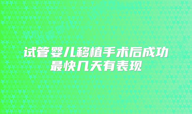 试管婴儿移植手术后成功最快几天有表现